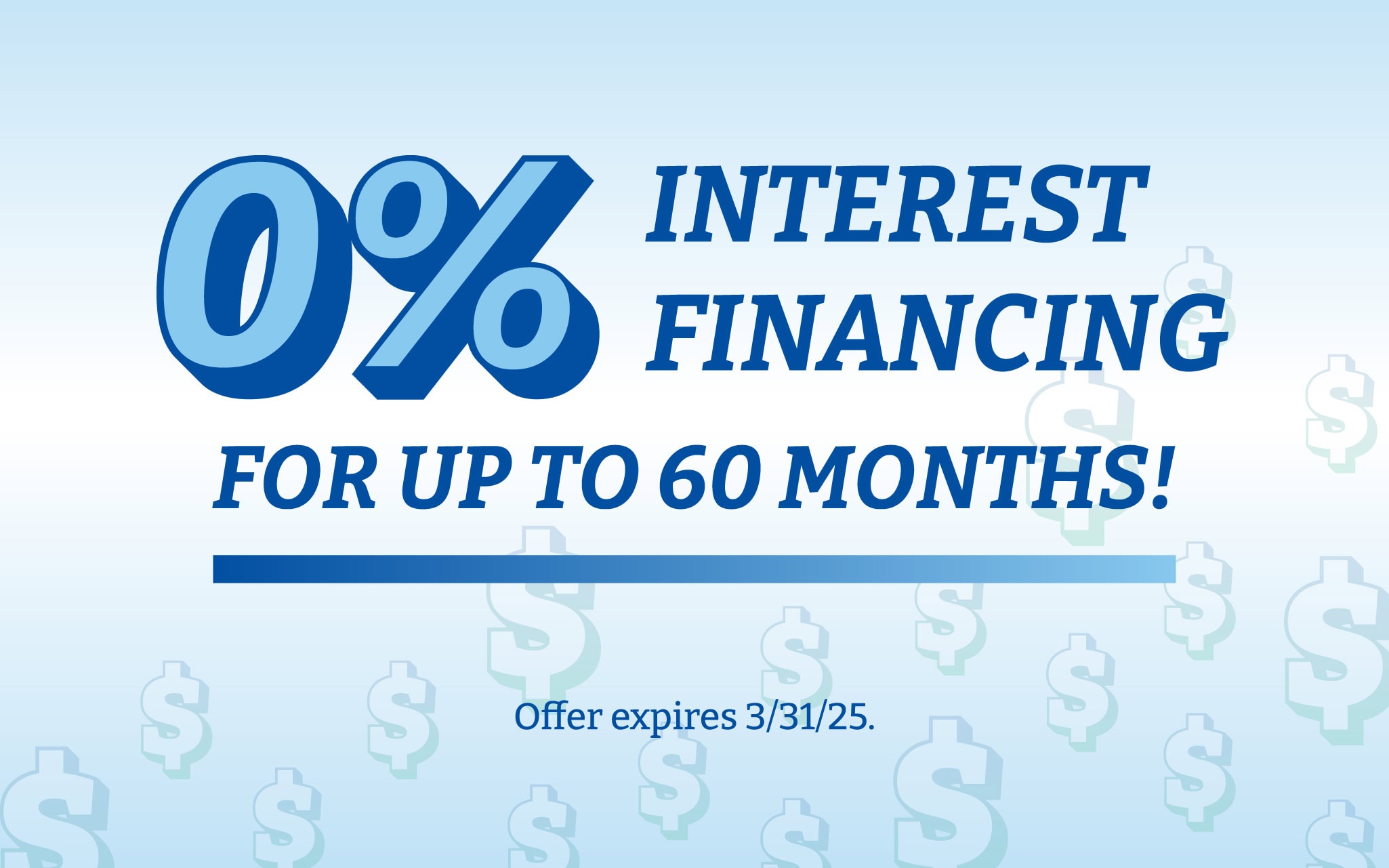 0% interest financing for up to 60 months. Expires 3/31/25.